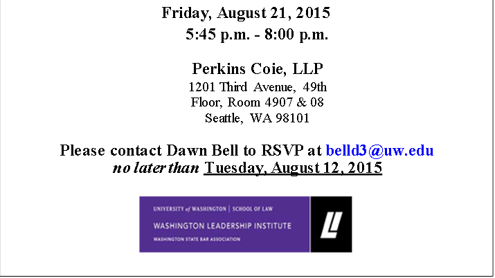 Friday, August 21, 2015
5:45 p.m. - 8:00 p.m.
Perkins Coie, LLP
1201 Third Avenue, 49th Floor, Room 4907 & 08
Seattle, WA 98101

Please contact Dawn Bell to RSVP at belld3@uw.edu
 no later than Tuesday, August 12, 2015

 
