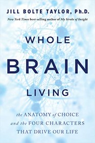 Whole Brain Living: The Anatomy of Choice and the Four Characters That Drive Our Life by [Jill Bolte Taylor]