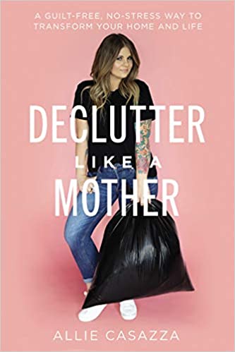 Declutter Like a Mother A Guilt-free, No-stress Way to Transform Your Home and Your Life.jpg