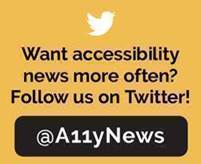 Image of Twitter bird saying "Want accessibility news more often? Follow us on Twitter! @A11yNews"